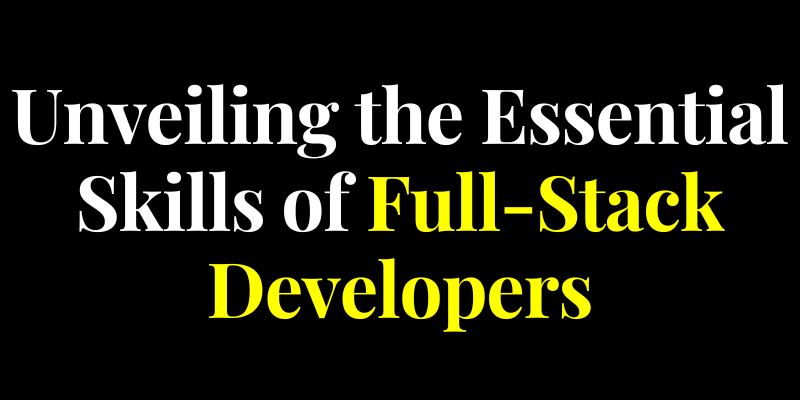 Unveiling the Essential Skills of Full-Stack Developers