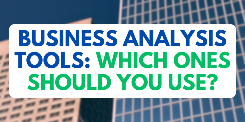 Business Analysis Tools: Which Ones Should You Use?