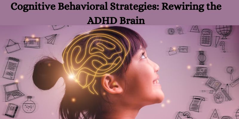 Cognitive Behavioral Strategies: Rewiring the ADHD Brain