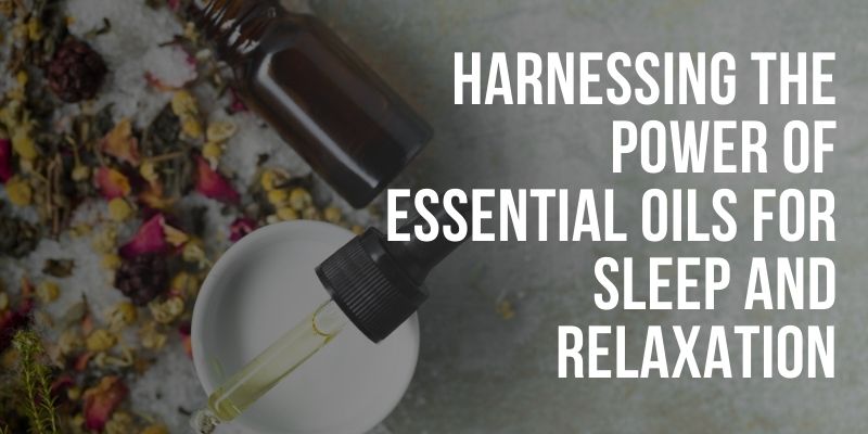 Harnessing the Power of Essential Oils for Sleep and Relaxation